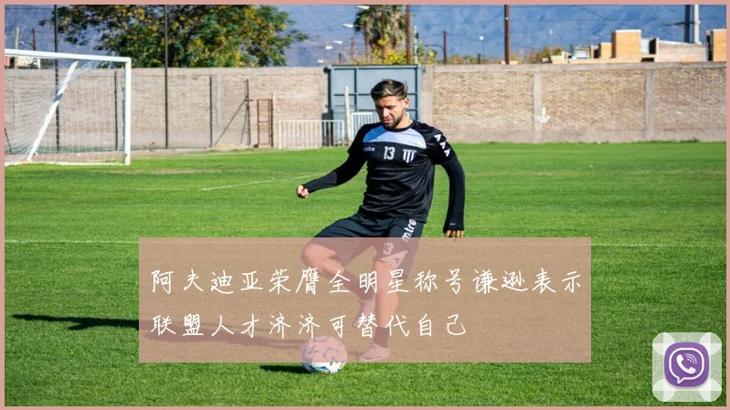 阿夫迪亚荣膺全明星称号谦逊表示联盟人才济济可替代自己
