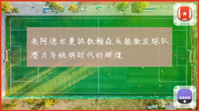 老阿德尔曼执教瀚森或能激发球队潜力与姚明时代的辉煌