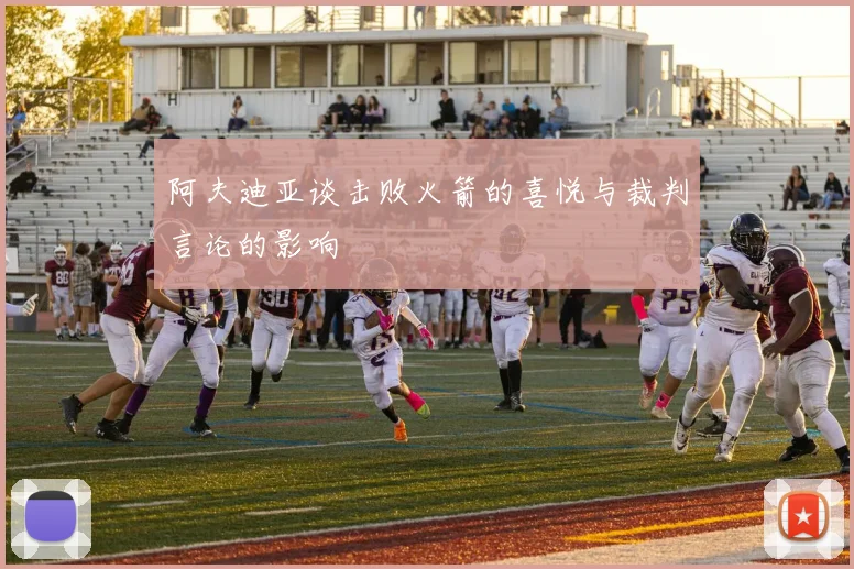 阿夫迪亚谈击败火箭的喜悦与裁判言论的影响
