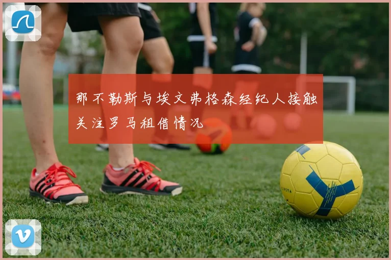 那不勒斯与埃文弗格森经纪人接触关注罗马租借情况