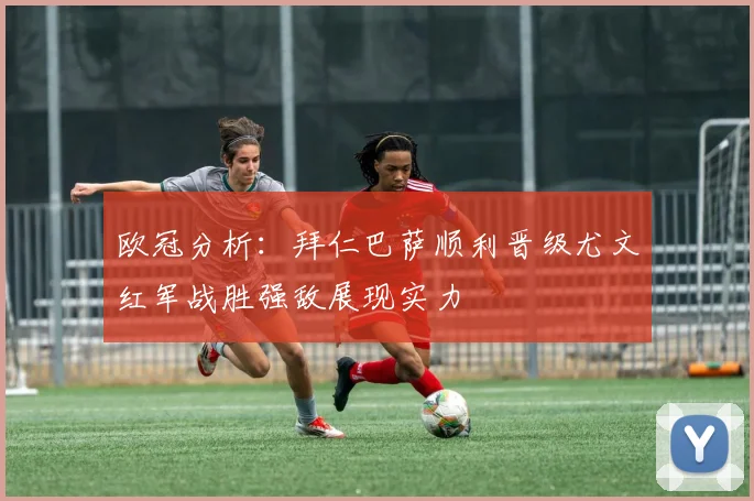欧冠分析：拜仁巴萨顺利晋级尤文红军战胜强敌展现实力