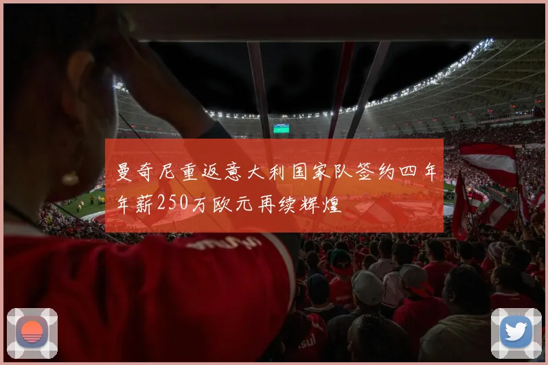 曼奇尼重返意大利国家队签约四年年薪250万欧元再续辉煌