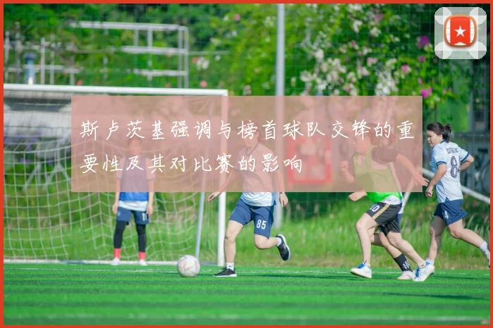 斯卢茨基强调与榜首球队交锋的重要性及其对比赛的影响