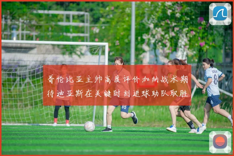 哥伦比亚主帅高度评价加纳战术期待迪亚斯在关键时刻进球助队取胜