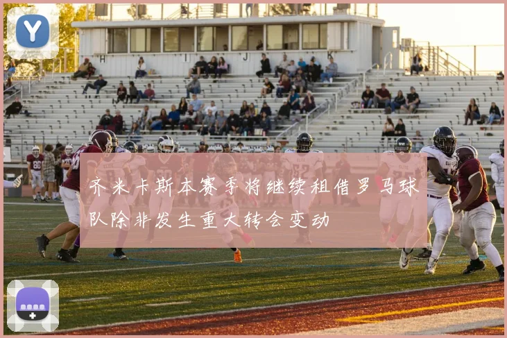 齐米卡斯本赛季将继续租借罗马球队除非发生重大转会变动