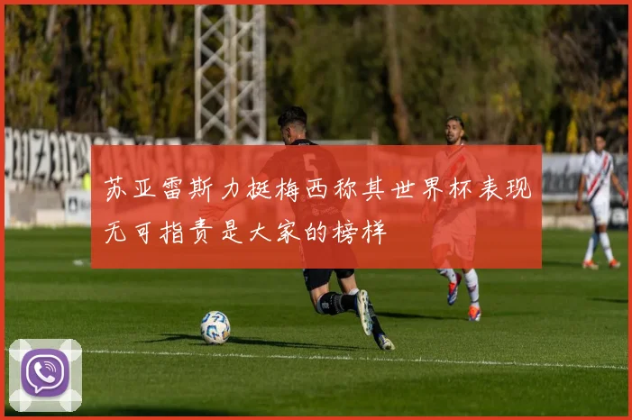 苏亚雷斯力挺梅西称其世界杯表现无可指责是大家的榜样